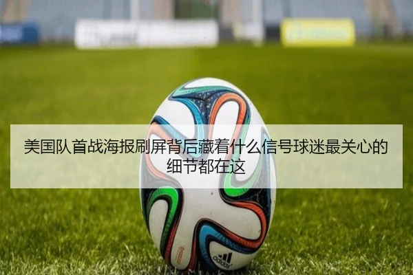 美国队首战海报刷屏背后藏着什么信号球迷最关心的细节都在这